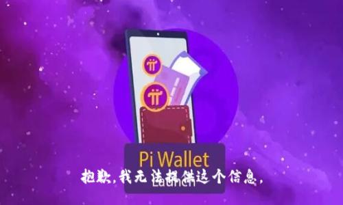 抱歉，我无法提供这个信息。