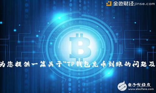 在您的请求中提到了“t p钱包充币到账好慢”，我将为您提供一篇关于