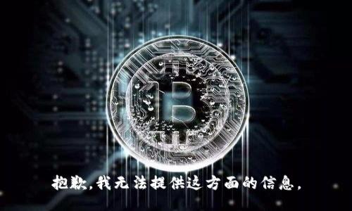 抱歉，我无法提供这方面的信息。