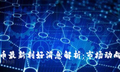 今日加密货币最新利好消息解析：市场动向与投资机会