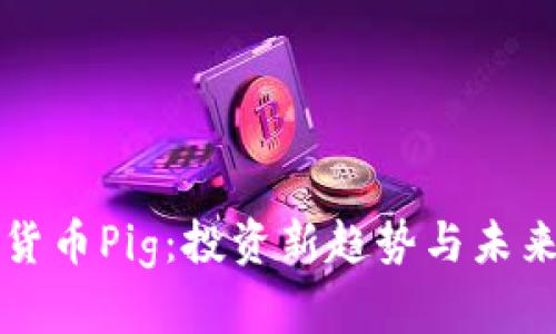 加密货币Pig：投资新趋势与未来展望