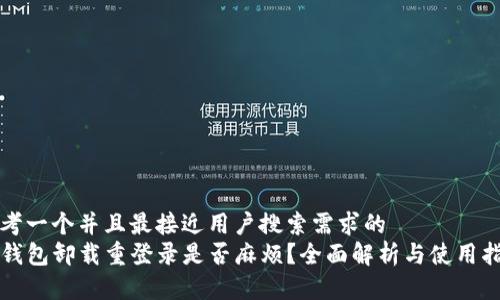 思考一个并且最接近用户搜索需求的  
TP钱包卸载重登录是否麻烦？全面解析与使用指南