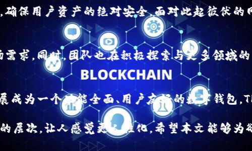 TP钱包的历史与发展：从起步到今天的跨越之路

TP钱包, 数字货币钱包, 区块链工具/guanjianci

引言
在数字货币迅猛发展的时代，越来越多的用户开始关注和使用数字钱包。而在众多数字钱包中，TP钱包凭借其卓越的功能和用户体验，逐渐走入了大众的视野。那么，TP钱包到底有多少年的历史？它从何而来，又是如何发展壮大的？本篇文章将详细探讨TP钱包的起源、演变以及它在区块链生态中的独特地位。

TP钱包的起源
TP钱包的创立可以追溯到2018年。区块链技术在这段时间内迅速崛起，各种数字资产如雨后春笋般涌现，其中包括比特币、以太坊等主流币种和大量的山寨币。在这样的背景下，TP钱包应运而生，旨在为用户提供一个安全、便捷的数字资产管理平台。

早期发展：安全与便捷的结合
TP钱包从一开始就注重用户的安全需求。为了保护用户的资产不受攻击，团队采用了多重保护机制，包括私钥本地存储和高级加密技术。此外，新用户在注册时遇到的任何困难，TP钱包的团队都会提供及时的支持和指导，从而提升了用户体验。

功能的不断拓展
随着市场对数字钱包的需求不断增长，TP钱包的功能也逐渐丰富。从最初的资产管理，逐步扩展到支持多种链资产、去中心化交易所集成、NFT市场等功能。其他数字钱包往往只关注某一方面，而TP钱包则力求做到全能，始终站在用户需求的最前沿。

用户界面的友好性
TP钱包在用户界面设计上也下了很大的功夫。通过简洁、直观的设计，用户无论是新手还是经验丰富的投资者，都能够轻松上手。可以说，TP钱包提供的不仅仅是一款数字钱包，更是一种全新的数字资产管理体验。

社区建设的重要性
TP钱包深知社区在发展中的重要性，他们积极鼓励用户参与到产品的改进和功能建议中。通过社交媒体、论坛等渠道收集用户反馈，实时软件，以满足不断变化的市场需求。这样的做法不仅提升了用户的参与感，也使TP钱包在竞争激烈的市场中脱颖而出。

与机构的合作关系
在发展过程中，TP钱包还与众多区块链项目和企业建立了合作关系。这些合作不仅限于技术上的支持，还有资产的互通和流通。通过与其他项目联手，TP钱包扩大了其用户基础，使其应用场景更加多样化。

安全性再次提升
随着用户数量的增加，安全问题日益成为各个数字货币钱包关注的焦点。TP钱包不断更新其安全协议与技术，已推出更高强度的加密技术，确保用户资产的绝对安全。面对此起彼伏的网络攻击事件，这样的努力为用户提供了更多的信心。

未来展望
展望未来，TP钱包仍旧处于不断发展之中。随着区块链和数字资产市场的不断演变，TP钱包有望引入更多的功能和服务，以适应未来的市场需求。同时，团队也在积极探索与更多领域的交叉合作，力求将TP钱包打造成一个更为广泛的数字生态平台。

总结
自2018年成立以来，TP钱包凭借其卓越的产品性能和用户体验，成功吸引了大量用户的关注与信赖。从最初的一个数字资产管理工具，发展成为一个功能全面、用户友好的数字钱包，TP钱包的成功不仅代表了自身的努力，也反映了整个区块链行业的前行。未来，TP钱包仍将继续创新，继续在数字货币领域中开拓新的篇章。

通过这样的逐步探讨，不仅为读者提供了TP钱包的全景视图，同时确保文章的可读性与乐趣。各种文化与情感的融入也为内容增添了丰富的层次，让人感觉更人性化。希望本文能够为欲了解TP钱包的用户带来启发，激发其对数字资产管理的浓厚兴趣。