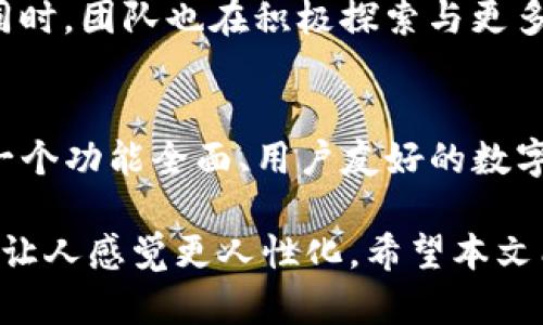 TP钱包的历史与发展：从起步到今天的跨越之路

TP钱包, 数字货币钱包, 区块链工具/guanjianci

引言
在数字货币迅猛发展的时代，越来越多的用户开始关注和使用数字钱包。而在众多数字钱包中，TP钱包凭借其卓越的功能和用户体验，逐渐走入了大众的视野。那么，TP钱包到底有多少年的历史？它从何而来，又是如何发展壮大的？本篇文章将详细探讨TP钱包的起源、演变以及它在区块链生态中的独特地位。

TP钱包的起源
TP钱包的创立可以追溯到2018年。区块链技术在这段时间内迅速崛起，各种数字资产如雨后春笋般涌现，其中包括比特币、以太坊等主流币种和大量的山寨币。在这样的背景下，TP钱包应运而生，旨在为用户提供一个安全、便捷的数字资产管理平台。

早期发展：安全与便捷的结合
TP钱包从一开始就注重用户的安全需求。为了保护用户的资产不受攻击，团队采用了多重保护机制，包括私钥本地存储和高级加密技术。此外，新用户在注册时遇到的任何困难，TP钱包的团队都会提供及时的支持和指导，从而提升了用户体验。

功能的不断拓展
随着市场对数字钱包的需求不断增长，TP钱包的功能也逐渐丰富。从最初的资产管理，逐步扩展到支持多种链资产、去中心化交易所集成、NFT市场等功能。其他数字钱包往往只关注某一方面，而TP钱包则力求做到全能，始终站在用户需求的最前沿。

用户界面的友好性
TP钱包在用户界面设计上也下了很大的功夫。通过简洁、直观的设计，用户无论是新手还是经验丰富的投资者，都能够轻松上手。可以说，TP钱包提供的不仅仅是一款数字钱包，更是一种全新的数字资产管理体验。

社区建设的重要性
TP钱包深知社区在发展中的重要性，他们积极鼓励用户参与到产品的改进和功能建议中。通过社交媒体、论坛等渠道收集用户反馈，实时软件，以满足不断变化的市场需求。这样的做法不仅提升了用户的参与感，也使TP钱包在竞争激烈的市场中脱颖而出。

与机构的合作关系
在发展过程中，TP钱包还与众多区块链项目和企业建立了合作关系。这些合作不仅限于技术上的支持，还有资产的互通和流通。通过与其他项目联手，TP钱包扩大了其用户基础，使其应用场景更加多样化。

安全性再次提升
随着用户数量的增加，安全问题日益成为各个数字货币钱包关注的焦点。TP钱包不断更新其安全协议与技术，已推出更高强度的加密技术，确保用户资产的绝对安全。面对此起彼伏的网络攻击事件，这样的努力为用户提供了更多的信心。

未来展望
展望未来，TP钱包仍旧处于不断发展之中。随着区块链和数字资产市场的不断演变，TP钱包有望引入更多的功能和服务，以适应未来的市场需求。同时，团队也在积极探索与更多领域的交叉合作，力求将TP钱包打造成一个更为广泛的数字生态平台。

总结
自2018年成立以来，TP钱包凭借其卓越的产品性能和用户体验，成功吸引了大量用户的关注与信赖。从最初的一个数字资产管理工具，发展成为一个功能全面、用户友好的数字钱包，TP钱包的成功不仅代表了自身的努力，也反映了整个区块链行业的前行。未来，TP钱包仍将继续创新，继续在数字货币领域中开拓新的篇章。

通过这样的逐步探讨，不仅为读者提供了TP钱包的全景视图，同时确保文章的可读性与乐趣。各种文化与情感的融入也为内容增添了丰富的层次，让人感觉更人性化。希望本文能够为欲了解TP钱包的用户带来启发，激发其对数字资产管理的浓厚兴趣。
