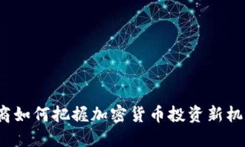 券商如何把握加密货币投资新机遇？