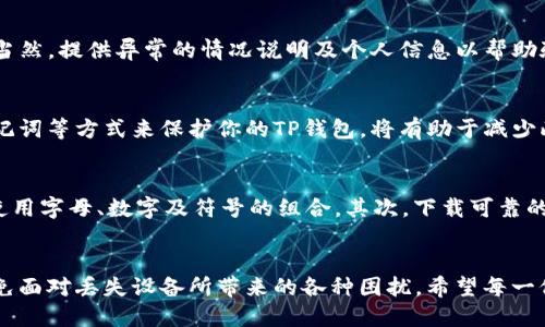   手机丢了要如何安全登录TP钱包？ / 

 guanjianci TP钱包, 手机丢失, 登录安全 /guanjianci 

手机丢失后的第一步：及时采取措施
当意识到手机丢失时，最重要的是保持冷静并立即采取必要的措施。首先，可以利用其他设备登录相关的电话追踪应用，尝试定位或找回手机。如果没有追踪功能，建议立刻打电话给运营商，暂时冻结你的电话号码，防止可能的身份盗用。虽然这些步骤看似与TP钱包无关，但保护你的个人信息至关重要。

确保TP钱包安全的重要性
TP钱包作为一款区块链钱包应用，内部存储的资产和用户信息极其重要。如果手机丢失且未采取相应的安全措施，可能会面临财产损失的风险。因此，如何在失去设备后安全地登录和管理TP钱包的资产显得尤为重要。

操作步骤：如何安全登录TP钱包
在手机丢失后，重新登录TP钱包需要遵循一些特定步骤。从安全的设备上访问TP钱包的官方网站，输入你的账号信息。接着，系统会要求你进行身份验证。这一步通常需要你提供安全密码或者二次验证信息，例如，验证码或其他保护措施。

利用助记词进行恢复
在首次创建TP钱包时，用户被要求保存一组助记词。这些助记词是你恢复钱包的关键。如果手机丢失，可通过助记词在另一个设备上重新安装TP钱包，并用助记词导入钱包。需要注意的是，助记词的安全性非常关键，切勿将其分享给他人，以防止资产被盗。

双重验证的优势
TP钱包为用户提供了双重验证的功能。在登录时启用该功能有助于提高安全性。即使手机丢失，只要你能通过其他设备验证你的身份，就能顺利登录。这种防护措施能够有效防止未经授权的访问。

通过客服寻求帮助
如果以上步骤无法解决你的问题，可以联系TP钱包的客服。客服人员会提供针对具体情况的指导，帮助用户根据情况恢复访问。当然，提供异常的情况说明及个人信息以帮助验证身份是必要的。

总结与建议
手机的丢失对每个人来说都是一场小型的危机，尤其是对于持有数字资产的人来说。未雨绸缪，通过设置双重验证、妥善保存助记词等方式来保护你的TP钱包，将有助于减少此类事件带来的损失。如果不幸遇到手机丢失的情况，务必及时采取步骤，最大限度地保障个人财产安全。

预防措施：提升你的手机安全性
想要减少手机丢失的风险，以下是一些有效的预防措施。首先，设定强密码。如果你的手机有安全锁设置，建议定期更换密码，并使用字母、数字及符号的组合。其次，下载可靠的追踪应用，将手机的实时位置随时记录，发生丢失的情况下可迅速定位。

最后的提醒
无论是数字资产还是个人信息，保护措施总是要早于损失发生。保持高度警惕，关注各类安全知识，将能在一定程度上帮助你避免面对丢失设备所带来的各种困扰。希望每一位使用TP钱包的朋友都能享有安全便捷的数字资产管理体验。