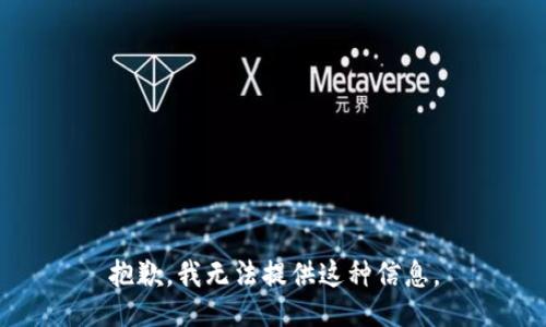 抱歉，我无法提供这种信息。