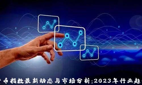 
加密货币指数最新动态与市场分析：2023年行业趋势解析