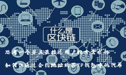 思考一个并且最接近用户搜索需求的

如何仅通过合约地址购买TP钱包中的代币