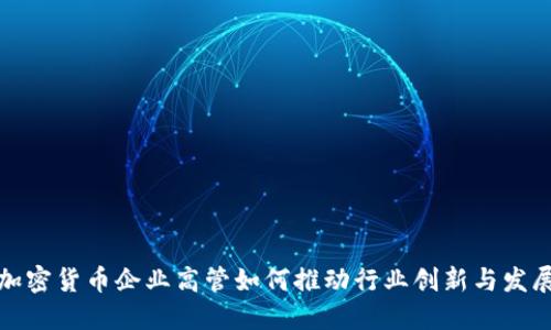 加密货币企业高管如何推动行业创新与发展