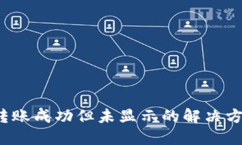 T P钱包转账成功但未显示的解决方法及技巧