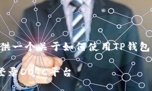 好的，下面我将为您提供一个关于如何使用TP钱包登录DOTC的详细指南。

如何使用TP钱包轻松登录DOTC平台