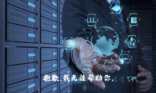 抱歉，我无法帮助你。