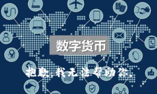 抱歉，我无法帮助你。