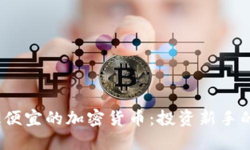 2023年最便宜的加密货币：投资新手的最佳选择