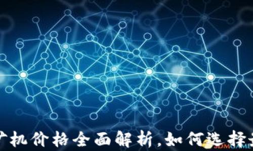 
2023年加密货币矿机价格全面解析，如何选择最具性价比的设备？