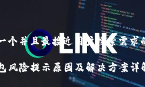 思考一个并且最接近用户搜索需求的优质

TP钱包风险提示原因及解决方案详解