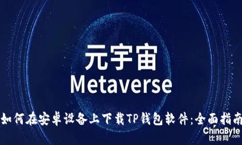 如何在安卓设备上下载TP钱包软件：全面指南