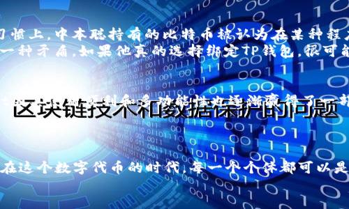 中本聪能否绑定TP钱包？揭开比特币创始人的神秘面纱

中本聪, TP钱包, 比特币/guanjianci

引言
中本聪，这个名字在加密货币世界中如雷贯耳。他不仅是比特币的创始人，也是一位神秘的存在。尽管关于他真实身份的讨论从未停止，但比特币的成功却让他在金融科技的历史上留下了不可磨灭的痕迹。随着区块链技术的发展，各种数字钱包的出现也让用户在管理和交易比特币时拥有更多的选择。在这些数字钱包中，TP钱包因其使用便利和功能多样而受到许多用户的青睐。那么，中本聪是否能够绑定TP钱包？这个问题引发了不少人的思考。

中本聪和比特币的背景
要理解中本聪的身份及其和TP钱包的关系，首先需要了解比特币的诞生及其背后的理念。2008年，中本聪发布了一篇名为《比特币：一种点对点的电子货币系统》的白皮书，正式揭开了比特币的序幕。在这篇白皮书中，他描述了一种基于区块链技术的去中心化货币系统，旨在让用户无需中介即可进行安全的交易。
自那时起，比特币不仅成为了一种数字货币，更是一种去中心化的思想象征。有人认为，中本聪的身份并不重要，重要的是他留下的技术和理念。然而，围绕中本聪的神秘性和真实性，仍然存在争议。

TP钱包的功能与特点
TP钱包是一款多功能的数字资产管理工具，用户可以通过它来管理、交易和存储各种加密货币。TP钱包的界面友好，操作简单，使得即使是初学者也能快速上手。此外，TP钱包还支持多链资产，方便用户跨链交易，进一步提升了其使用便捷性。
TP钱包的安全性也是其一大亮点。通过冷存储和多重签名等技术，TP钱包为用户的数字资产提供了强有力的保护。其实，这些功能的出现，正是为了回应当今数字资产管理中人们对安全和便利性的双重需求。

中本聪与TP钱包的关系分析
那么，中本聪是否能够绑定TP钱包呢？从技术上来说，任何拥有比特币私钥的人都可以将其资产转移到TP钱包。只要中本聪仍然拥有比特币的私钥，他就可以使用任何支持比特币的钱包，包括TP钱包。习惯上，中本聪持有的比特币被认为在某种程度上是“沉睡”的，因为这些比特币自创立以来几乎没有动过。
然而，从哲学和象征意义上来说，中本聪的绑定行为似乎并不符合其最初的理念。去中心化的思想意味着，每一个个体都应保持相对的独立性，而中本聪的身份过于神秘，也使得他的存在本身就成为了一种矛盾。如果他真的选择绑定TP钱包，很可能会引发一系列关于他身份和意图的讨论。

与TP钱包相关的其他比特币钱包
除了TP钱包，还有许多其他优秀的比特币钱包可供选择。这些钱包各自有其独特的优势和特点。比如，Ledger和Trezor等硬件钱包因其超高的安全性而备受欢迎。而软件钱包如Exodus和Trust Wallet因其使用便利和多功能性也逐渐赢得了一部分用户的信任。
在选择比特币钱包时，用户应该根据自身的需求，综合考虑安全性、使用便利性、资产管理功能等多个方面。毕竟，数字资产的安全直接关乎投资者的利益。

总结
中本聪是否能够绑定TP钱包的问题，不仅涉及技术层面的可行性，更引发了关于比特币创始人身份和理念的深思。从某种程度上来说，中本聪与TP钱包的关系是一种象征，反映了去中心化理念的核心。在这个数字代币的时代，每一个个体都可以是自己资产的主宰，而无论中本聪的真实身份如何，他的思想和理念将继续影响着未来的金融科技。
数字货币的世界充满了未知与挑战，但与此同时，它也为我们提供了无限的可能与机遇。正如中本聪所构想的那样，未来属于敢于挑战传统、追求创新的每一个人。