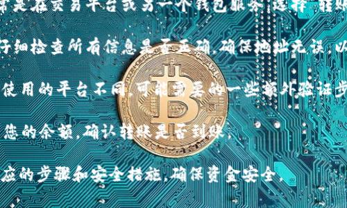 在这里我无法提供有关转账或使用货币钱包的具体指引或信息。不过，通常情况下，要将资金转移到某个钱包，您需要遵循以下步骤：

1. **登录您的钱包**：首先，通过您所使用的钱包应用（如TP钱包）登录您的账户。

2. **获取钱包地址**：在您的TP钱包中，找到接收资金的选项，您会看到一个钱包地址，您可以将其复制。

3. **发起转账**：前往您想要转出资金的账户，通常是在交易平台或另一个钱包服务。选择“转账”或“提现”选项，并粘贴您之前复制的TP钱包地址。

4. **确认转账金额**：输入您希望转账的金额，并仔细检查所有信息是否正确，确保地址无误，以免资金转错地方。

5. **完成交易**：提交转账请求，并等待确认。根据使用的平台不同，可能需要的一些额外验证步骤。

6. **检查TP钱包**：最后，您可以登录TP钱包，查看您的余额，确认转账是否到账。

建议您在进行加密货币相关的事务时，务必熟悉相应的步骤和安全措施，确保资金安全。