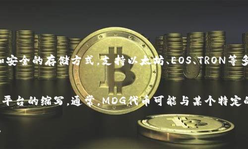 在加密货币和区块链的领域，TP钱包和MDG都有其特定的含义。以下是对这两个术语的解释：

1. **TP钱包（TokenPocket钱包）**：
   TP钱包是一款多链数字资产钱包，支持用户存储和管理多种加密货币。它为用户提供了便捷的界面和安全的存储方式，支持以太坊、EOS、TRON等多种区块链资产。用户可以通过TP钱包快速发送和接收加密货币，参与去中心化应用（DApp），并进行交易。

2. **MDG**：
   MDG可能指代不同的事物，具体含义依赖于上下文。在加密货币领域，MDG有可能是某种代币、项目或平台的缩写。通常，MDG代币可能与某个特定的区块链项目有关，提供特定的功能或应用。

如果您有更具体的背景或上下文，能够提供更多详细信息，我可以帮助您更精确地解释这些术语的含义。