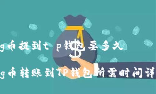 pig币提到t p钱包要多久 

Pig币转账到TP钱包所需时间详解