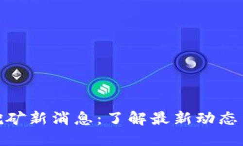 加密货币挖矿新消息：了解最新动态与行业趋势
