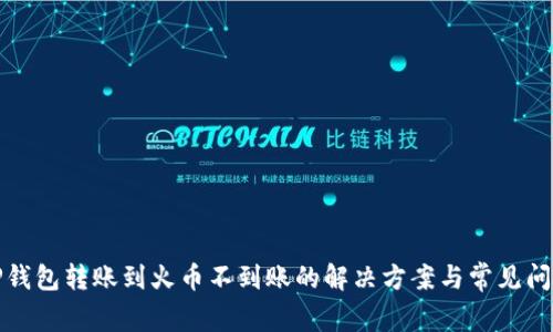 TP钱包转账到火币不到账的解决方案与常见问题