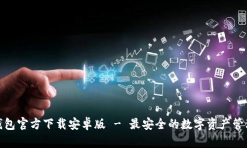 : TP钱包官方下载安卓版 - 最安全的数字资产管理工具