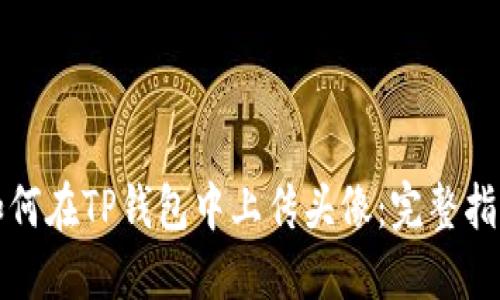 如何在TP钱包中上传头像：完整指南