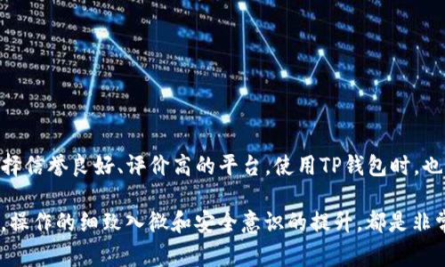 如果你想将pig提现到TP钱包，下面是一个详细的步骤指南，帮助你顺利完成这一操作。由于这一过程涉及加密货币交易和钱包操作，请务必小心谨慎，确保信息的准确性与安全性。

步骤一：准备工作
在开始之前，确保你已经拥有TP钱包，并且设置好安全措施，例如双重认证。同时，确认你的pig代币已经成功存入相关交易所或平台。

步骤二：登录交易所
首先，你需要登录你存有pig代币的交易所。在输入账户信息时，保护好个人隐私，确保不在公共设备上进行此操作。

步骤三：选择提现选项
在交易所的主页上，寻找“资产”或“钱包”选项，点击进入，找到你的pig代币。在该页面中，通常会有“提现”按钮。点击此按钮后，将会提示你输入提现金额和地址。

步骤四：输入TP钱包地址
在提现界面，你需要输入TP钱包的地址。请务必检查地址的正确性，因为任何输入错误都可能导致资金丢失。可以尝试复制并粘贴地址，以减少可能的错误。

步骤五：确认提现信息
确认提现的金额和地址无误后，继续进行。很多交易所为了安全起见，会要求你输入账户的验证码或进行双重认证。确保及时查看你的邮箱或手机，获取相关验证码。

步骤六：提交申请
完成所有信息的填写后，点击“提交”或“确认”按钮。此时，系统会处理你的提现申请。记得保存好交易记录，以备将来的查询和参考。

步骤七：检查TP钱包
一般情况下，提现请求处理完成后，资金会在一定时间内到达你的TP钱包。为了确保资金安全，通过TP钱包的界面查看你的账户余额，确认pig代币是否已经成功到账。

步骤八：可能的问题及解决方案
在提现过程中，可能会遇到一些常见问题，例如延迟到账、提现失败等。在这种情况下，建议你：
ul
li再次检查提现信息，确保没有错误。/li
li查看交易所在官网的公告，了解是否有维护或延迟的情况。/li
li如果长时间未到账，可联系交易所客服，寻求帮助。/li
/ul

安全提示
在进行任何加密货币操作时，务必保持谨慎。在选择交易所时，应选择信誉良好、评价高的平台。使用TP钱包时，也要定期更新安全设置，定期备份私钥或恢复短语，确保资产的安全。

通过以上步骤，你应该能够顺利将pig提现到TP钱包。在这一过程中，操作的细致入微和安全意识的提升，都是非常必要的。希望本指南对你有所帮助，祝你投资顺利，资产增值！