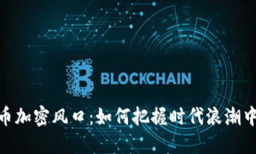数字货币加密风口：如何把握时代浪潮中的机遇