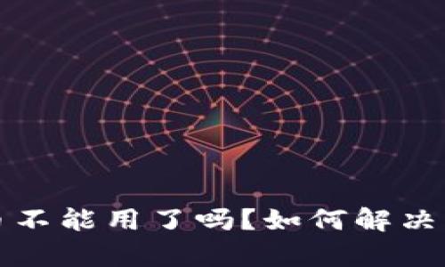 t p钱包兑币不能用了吗？如何解决其中的问题？