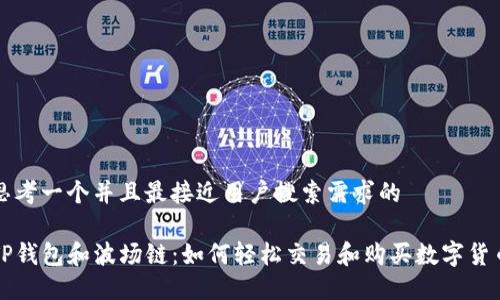 思考一个并且最接近用户搜索需求的

TP钱包和波场链：如何轻松交易和购买数字货币