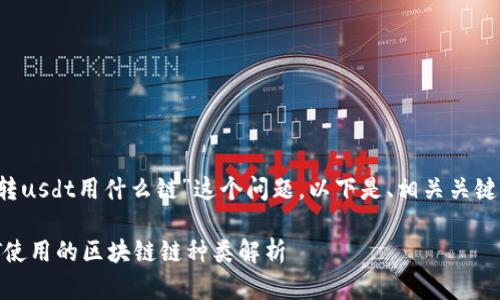 针对“t p钱包转usdt用什么链”这个问题，以下是、相关关键词和详细内容。

TP钱包转USDT使用的区块链链种类解析