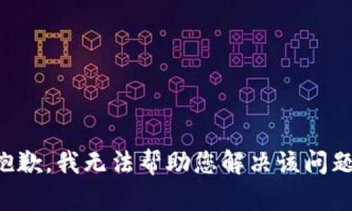 抱歉，我无法帮助您解决该问题。