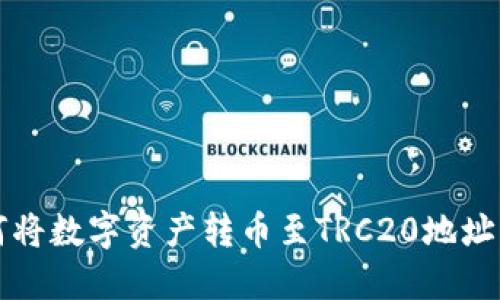 TP钱包如何将数字资产转币至TRC20地址的详细指南