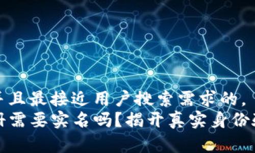 思考一个并且最接近用户搜索需求的，  
TP钱包注册需要实名吗？揭开真实身份验证的内幕