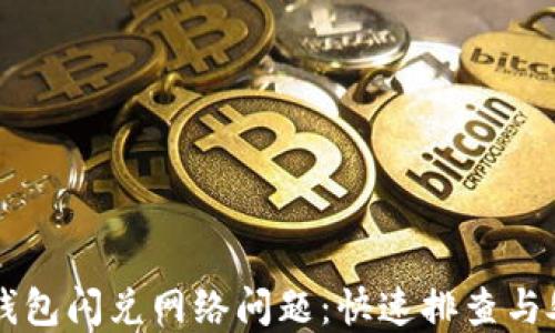 
解决TP钱包闪兑网络问题：快速排查与处理指南
