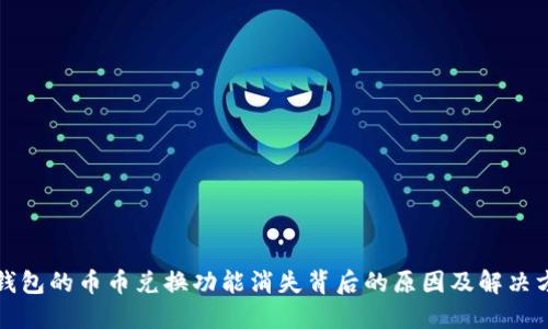 TP钱包的币币兑换功能消失背后的原因及解决方案