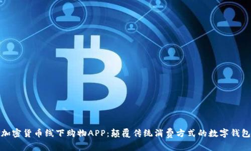 加密货币线下购物APP：颠覆传统消费方式的数字钱包