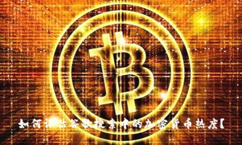 如何评估谷歌搜索中的加密货币热度？