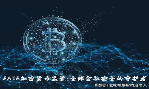 FATF加密货币监管：全球金融安全的守护者
