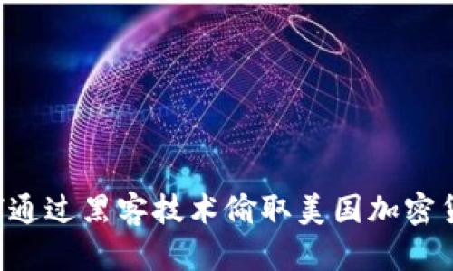 jiaoti朝鲜如何通过黑客技术偷取美国加密货币的详细分析