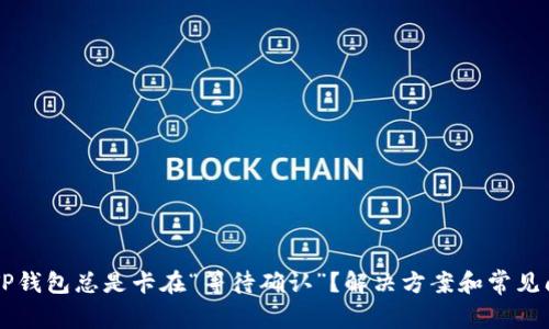 为什么TP钱包总是卡在“等待确认”？解决方案和常见问题解析