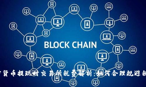 加密货币提现时交易所税费解析：如何合理规避税负？