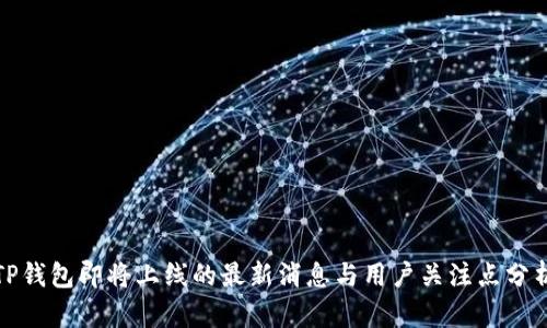 TP钱包即将上线的最新消息与用户关注点分析