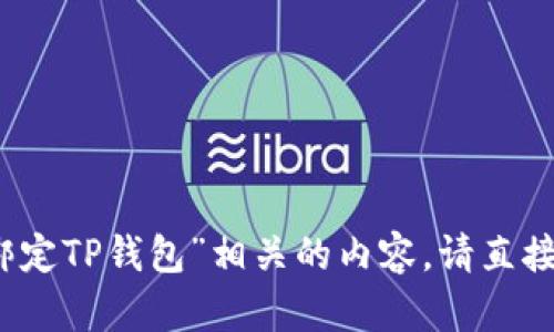 反馈内容过多，未能完全显示。如果您需要的是“欧易怎么绑定TP钱包”相关的内容，请直接告知我，我可以为您提供简洁的回答或者详细的步骤指南。