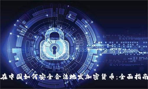 在中国如何安全合法地发加密货币：全面指南
