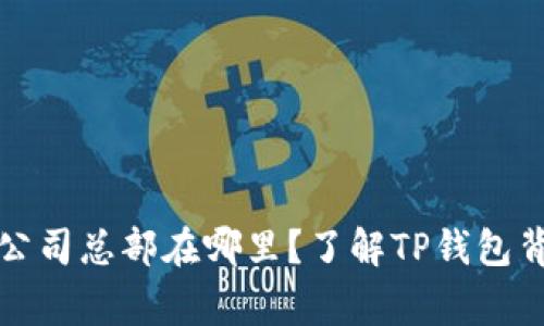 TP钱包的公司总部在哪里？了解TP钱包背后的故事